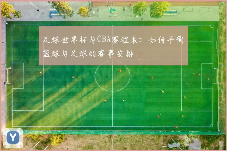 足球世界杯与CBA赛程表：如何平衡篮球与足球的赛事安排