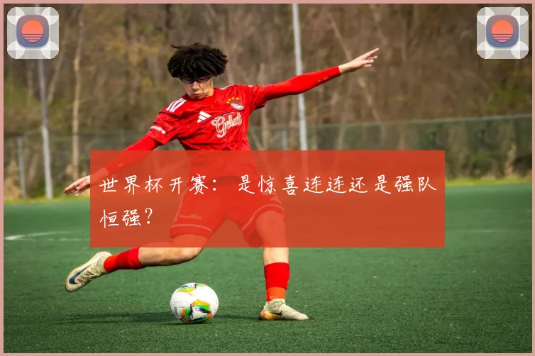 世界杯开赛：是惊喜连连还是强队恒强？