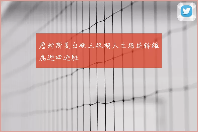 詹姆斯复出砍三双湖人主场逆转雄鹿迎四连胜