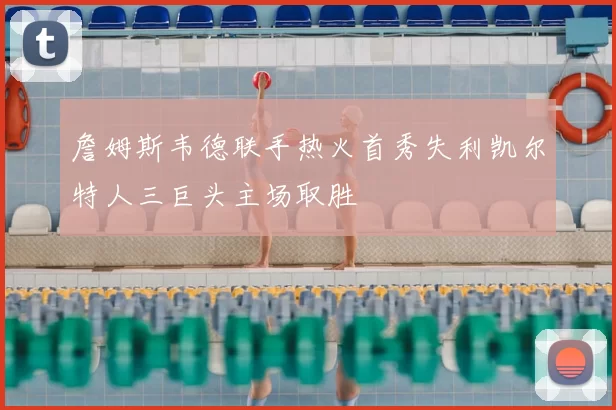 詹姆斯韦德联手热火首秀失利凯尔特人三巨头主场取胜