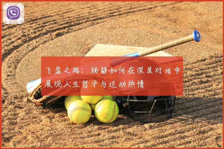 飞盘之路：杨静如何在深度对话中展现人生哲学与运动热情
