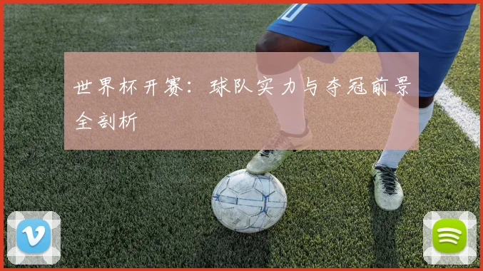 世界杯开赛：球队实力与夺冠前景全剖析