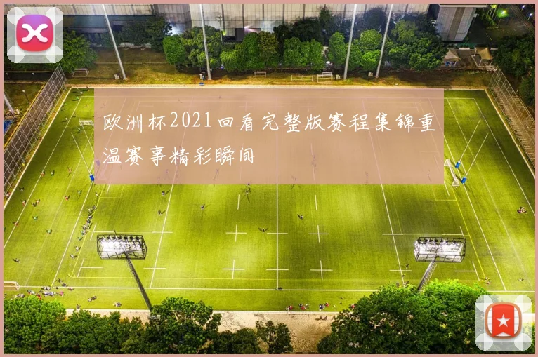 欧洲杯2021回看完整版赛程集锦重温赛事精彩瞬间