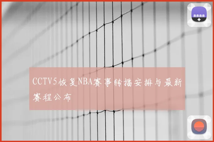 CCTV5恢复NBA赛事转播安排与最新赛程公布
