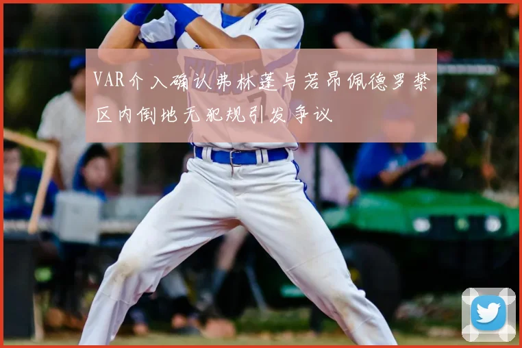 VAR介入确认弗林蓬与若昂佩德罗禁区内倒地无犯规引发争议