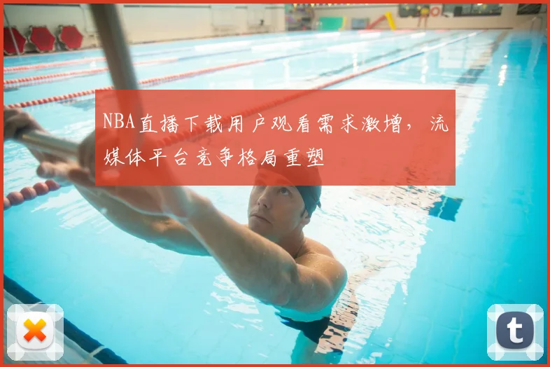 NBA直播下载用户观看需求激增，流媒体平台竞争格局重塑