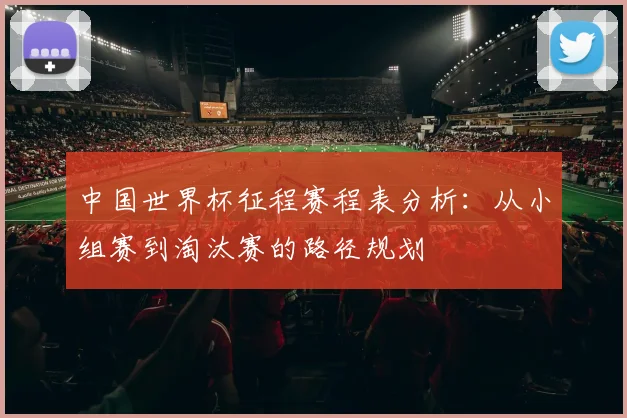 中国世界杯征程赛程表分析:从小组赛到淘汰赛的路径规划