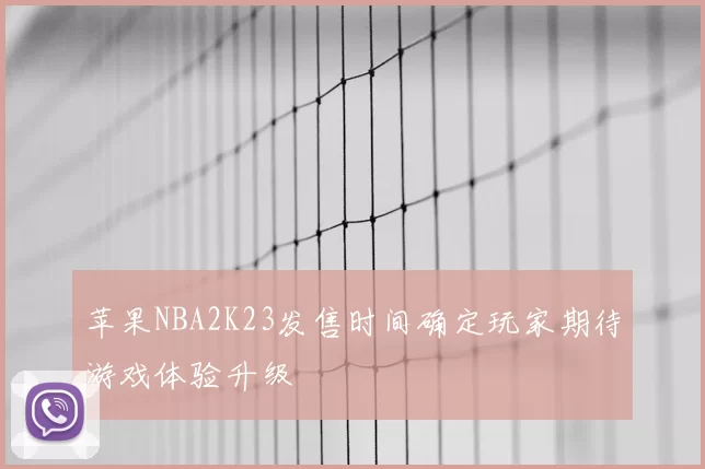 苹果NBA2K23发售时间确定玩家期待游戏体验升级