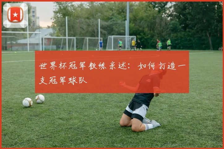 世界杯冠军教练亲述:如何打造一支冠军球队
