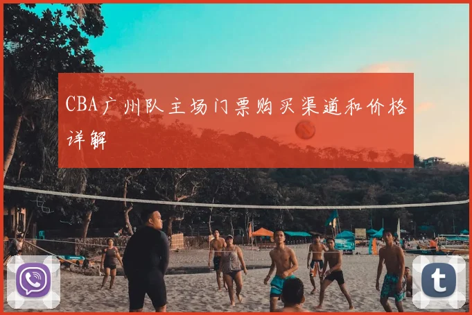 CBA广州队主场门票购买渠道和价格详解