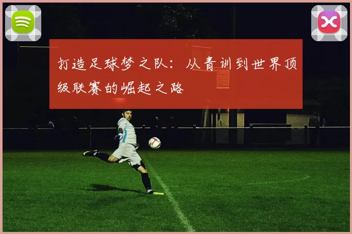 打造足球梦之队：从青训到世界顶级联赛的崛起之路