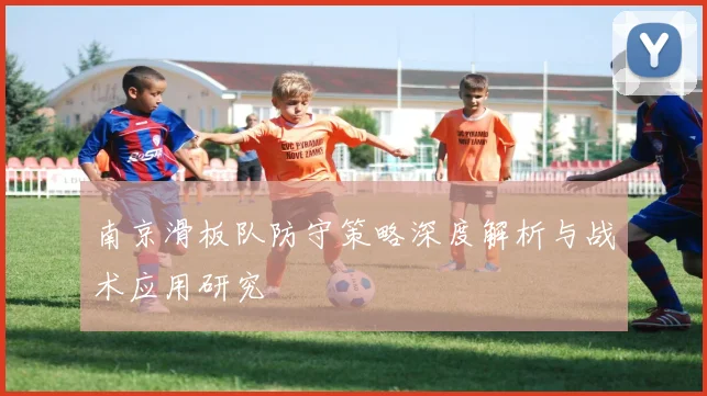 南京滑板队防守策略深度解析与战术应用研究
