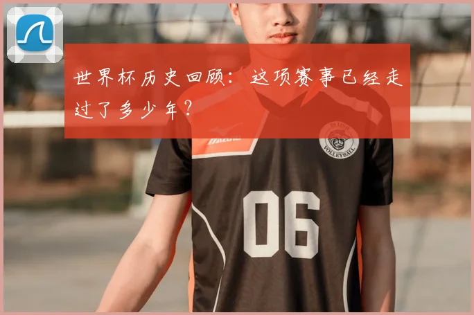 世界杯历史回顾:这项赛事已经走过了多少年?
