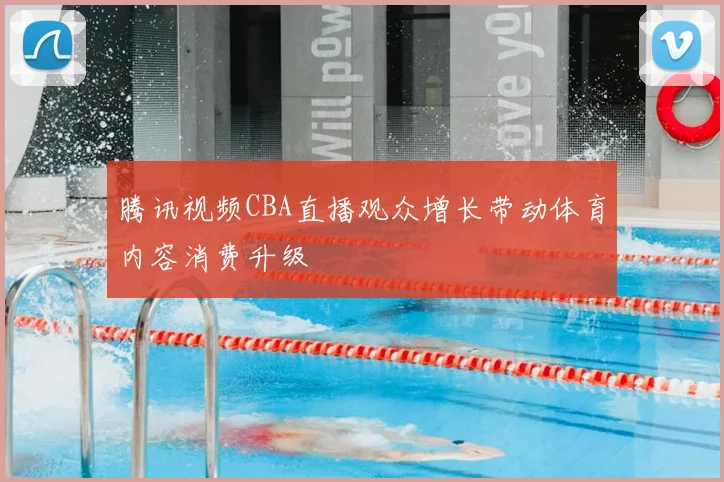 腾讯视频CBA直播观众增长带动体育内容消费升级