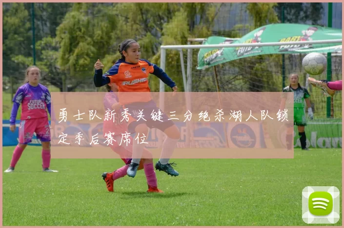 勇士队新秀关键三分绝杀湖人队锁定季后赛席位