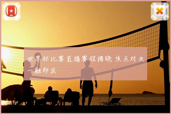 世界杯比赛直播赛程揭晓 焦点对决一触即发