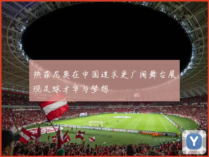 热菲尼奥在中国追求更广阔舞台展现足球才华与梦想
