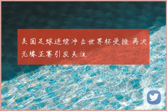 美国足球连续冲击世界杯受挫 再次无缘正赛引发关注
