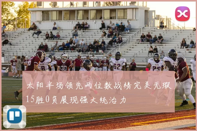太阳半场领先两位数战绩完美无瑕15胜0负展现强大统治力