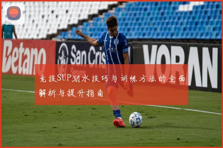 竞技SUP划水技巧与训练方法的全面解析与提升指南