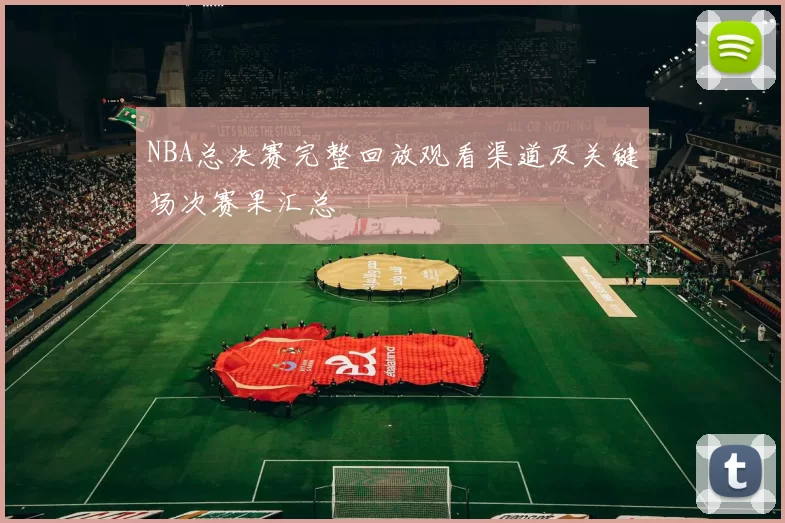 NBA总决赛完整回放观看渠道及关键场次赛果汇总