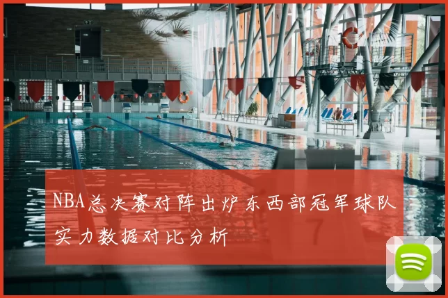 NBA总决赛对阵出炉东西部冠军球队实力数据对比分析