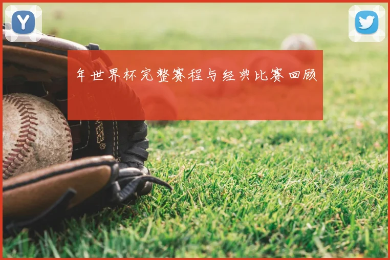 年世界杯完整赛程与经典比赛回顾
