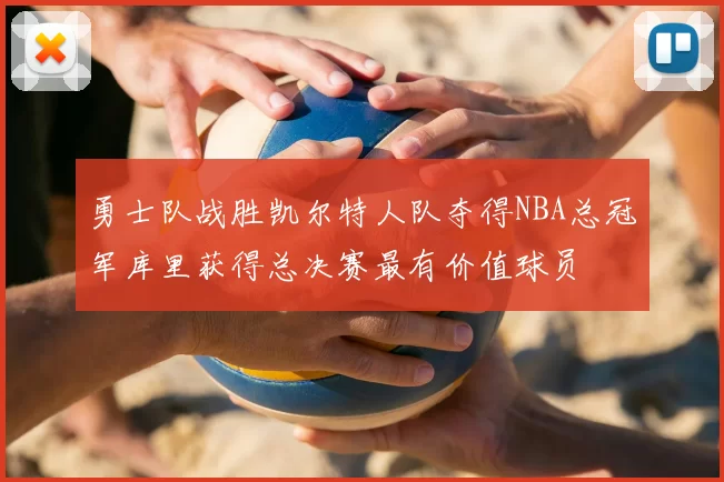 勇士队战胜凯尔特人队夺得NBA总冠军库里获得总决赛最有价值球员