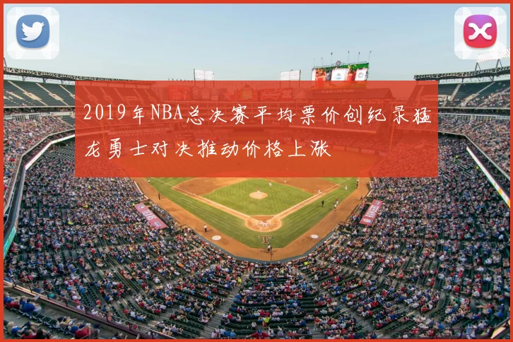 2019年NBA总决赛平均票价创纪录猛龙勇士对决推动价格上涨
