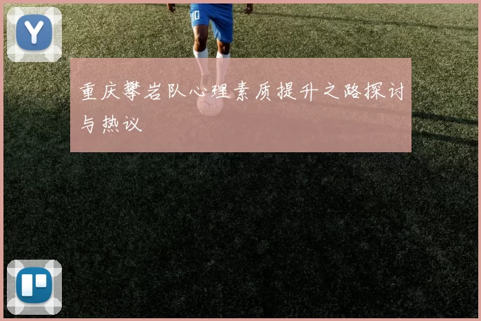 重庆攀岩队心理素质提升之路探讨与热议