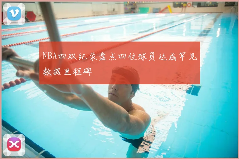 NBA四双纪录盘点四位球员达成罕见数据里程碑