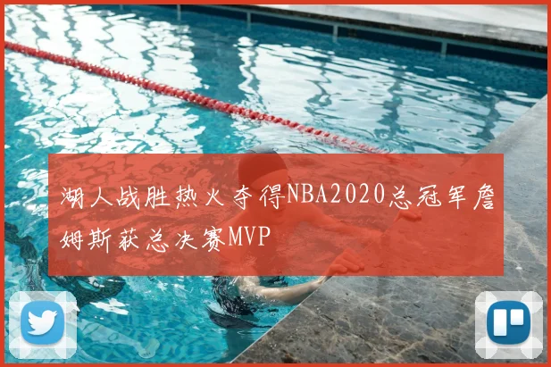 湖人战胜热火夺得NBA2020总冠军詹姆斯获总决赛MVP