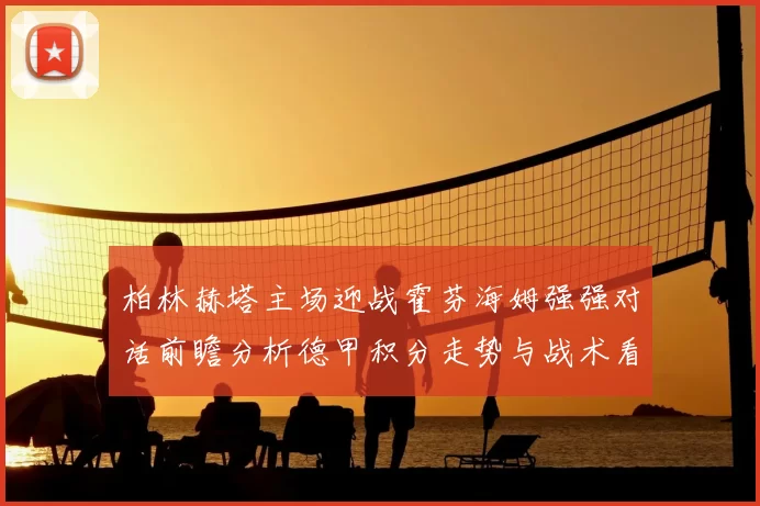 柏林赫塔主场迎战霍芬海姆强强对话前瞻分析德甲积分走势与战术看点