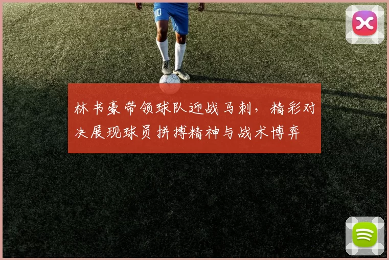 林书豪带领球队迎战马刺，精彩对决展现球员拼搏精神与战术博弈